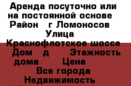 Аренда посуточно или на постоянной основе › Район ­ г.Ломоносов › Улица ­ Краснофлотское шоссе › Дом ­ д.62 › Этажность дома ­ 2 › Цена ­ 180 - Все города Недвижимость » Квартиры аренда   . Адыгея респ.,Майкоп г.